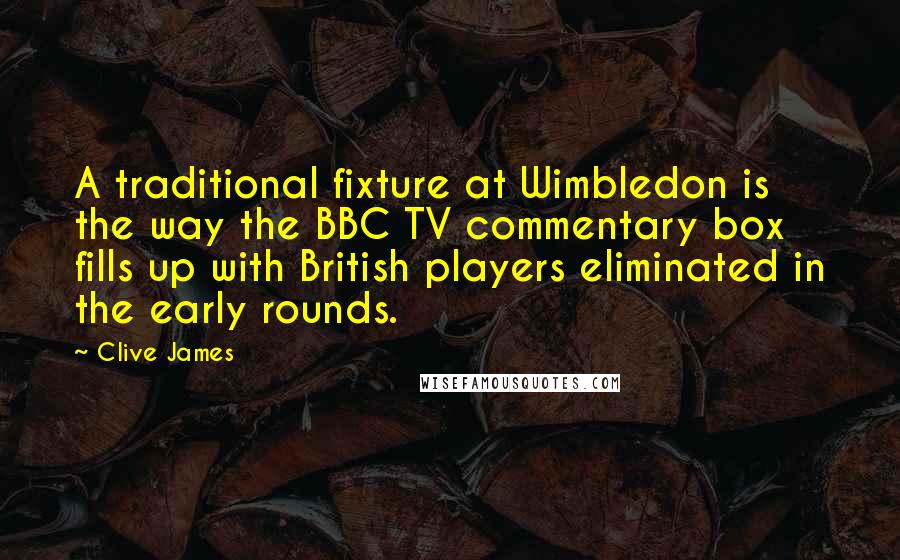 Clive James Quotes: A traditional fixture at Wimbledon is the way the BBC TV commentary box fills up with British players eliminated in the early rounds.