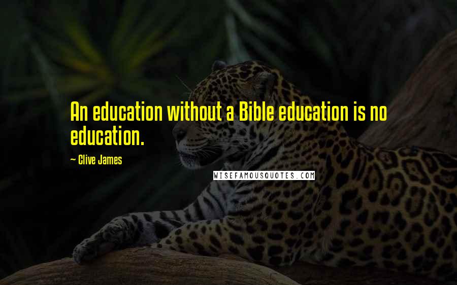 Clive James Quotes: An education without a Bible education is no education.