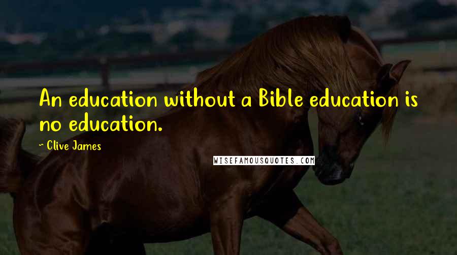 Clive James Quotes: An education without a Bible education is no education.