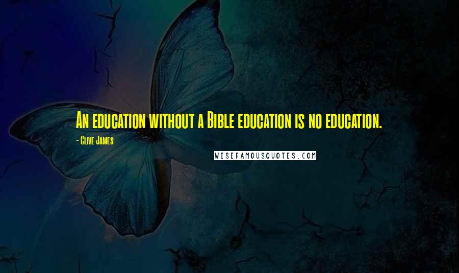 Clive James Quotes: An education without a Bible education is no education.