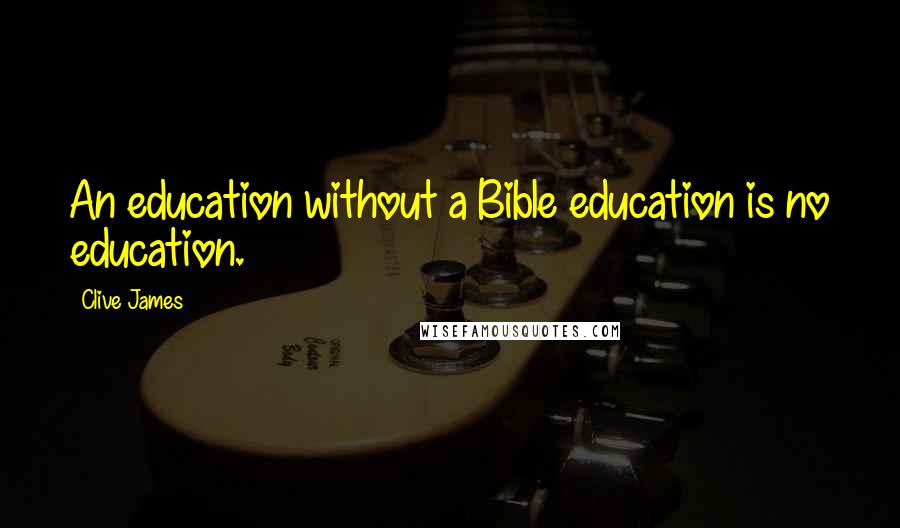 Clive James Quotes: An education without a Bible education is no education.