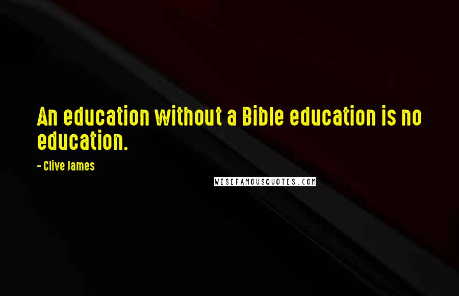 Clive James Quotes: An education without a Bible education is no education.