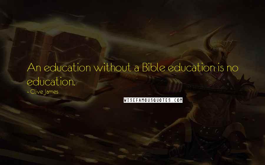 Clive James Quotes: An education without a Bible education is no education.