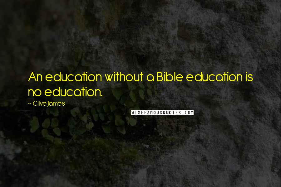 Clive James Quotes: An education without a Bible education is no education.