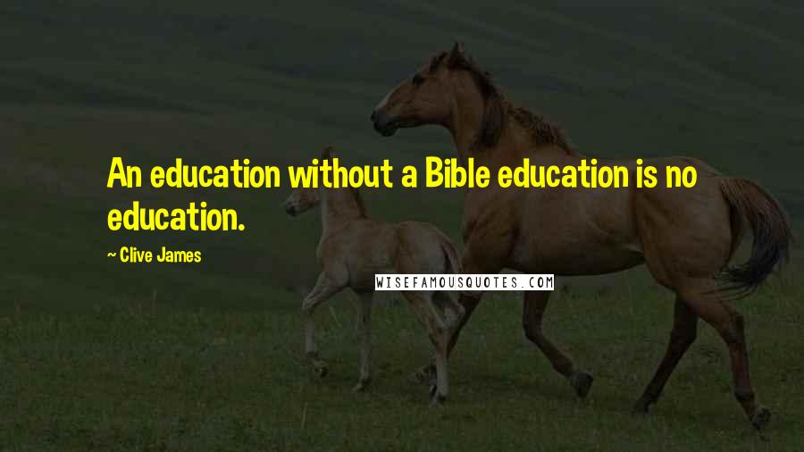 Clive James Quotes: An education without a Bible education is no education.