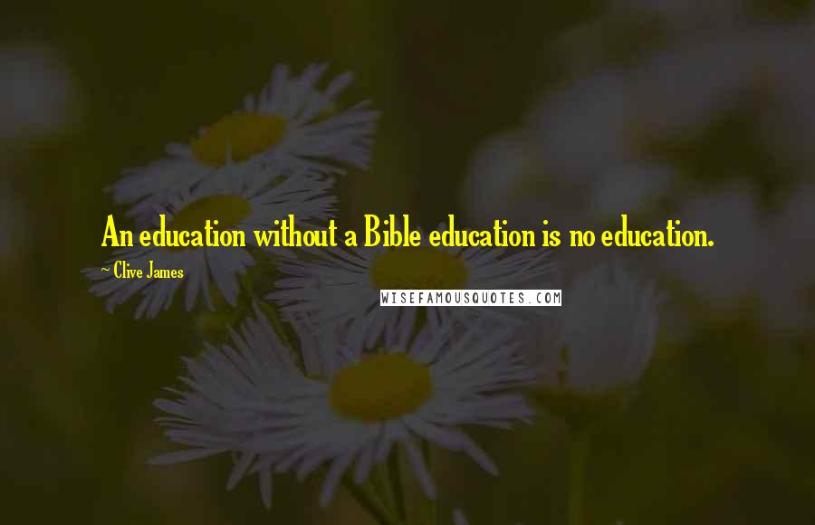 Clive James Quotes: An education without a Bible education is no education.