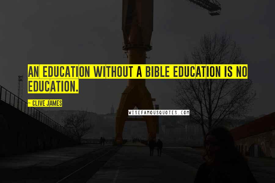 Clive James Quotes: An education without a Bible education is no education.
