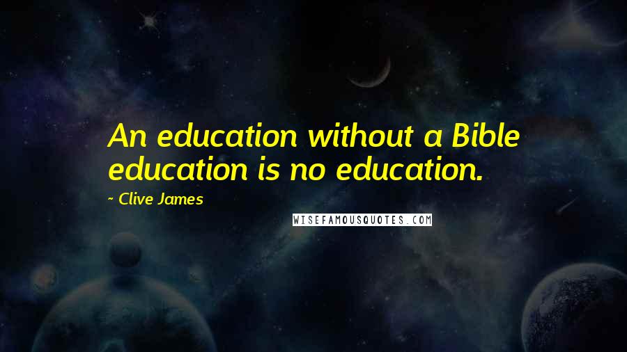 Clive James Quotes: An education without a Bible education is no education.