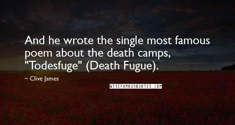 Clive James Quotes: And he wrote the single most famous poem about the death camps, "Todesfuge" (Death Fugue).