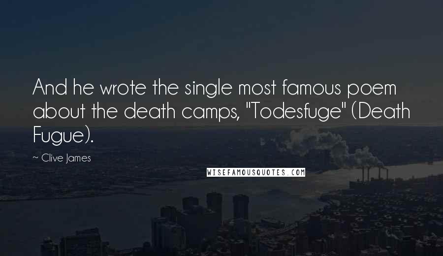 Clive James Quotes: And he wrote the single most famous poem about the death camps, "Todesfuge" (Death Fugue).