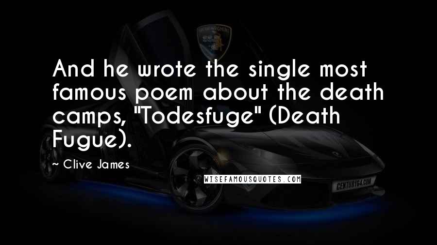 Clive James Quotes: And he wrote the single most famous poem about the death camps, "Todesfuge" (Death Fugue).