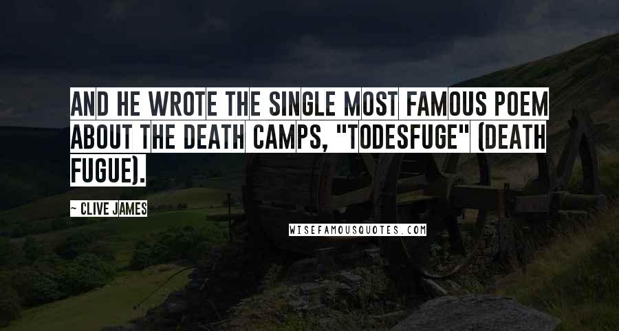 Clive James Quotes: And he wrote the single most famous poem about the death camps, "Todesfuge" (Death Fugue).