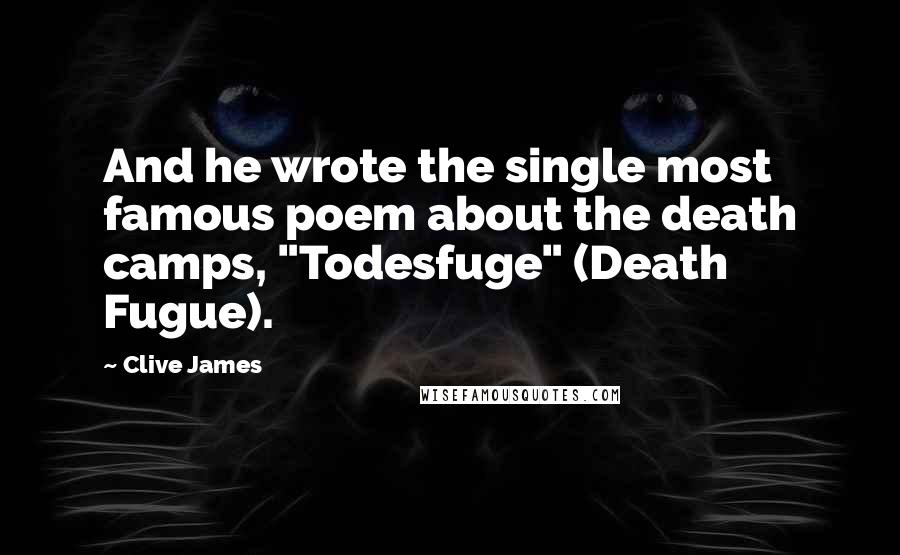 Clive James Quotes: And he wrote the single most famous poem about the death camps, "Todesfuge" (Death Fugue).