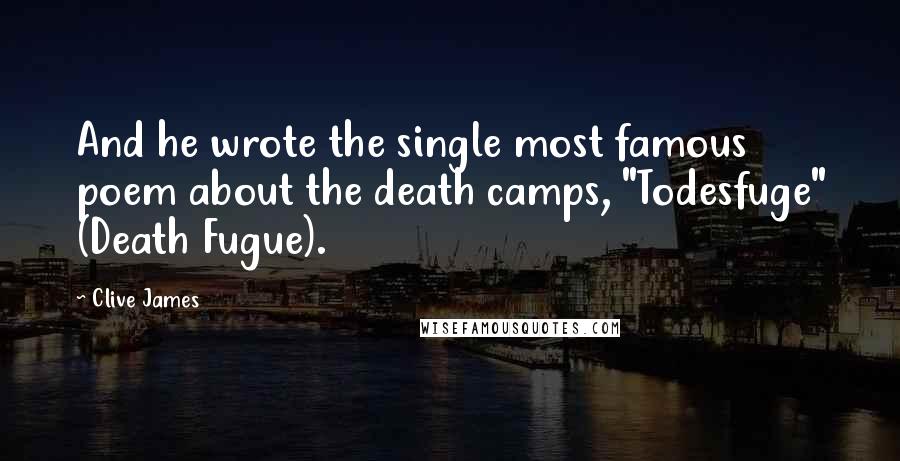 Clive James Quotes: And he wrote the single most famous poem about the death camps, "Todesfuge" (Death Fugue).