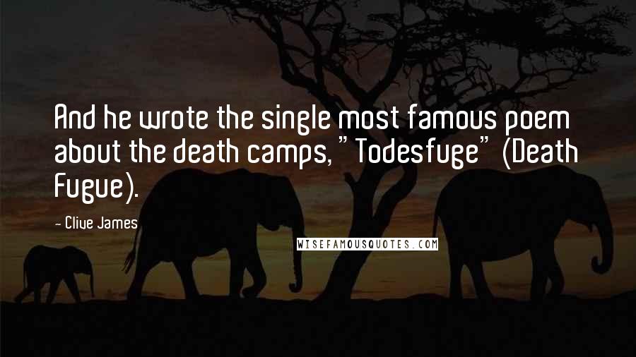 Clive James Quotes: And he wrote the single most famous poem about the death camps, "Todesfuge" (Death Fugue).