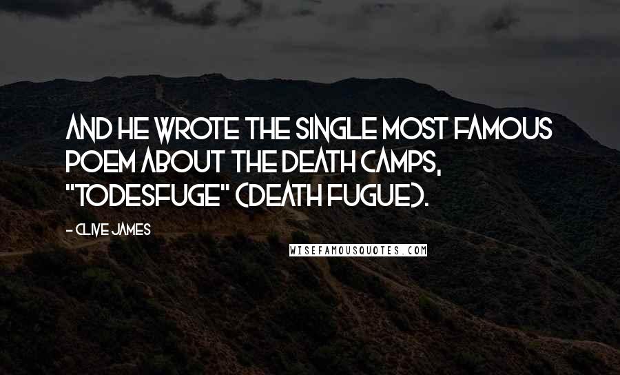 Clive James Quotes: And he wrote the single most famous poem about the death camps, "Todesfuge" (Death Fugue).