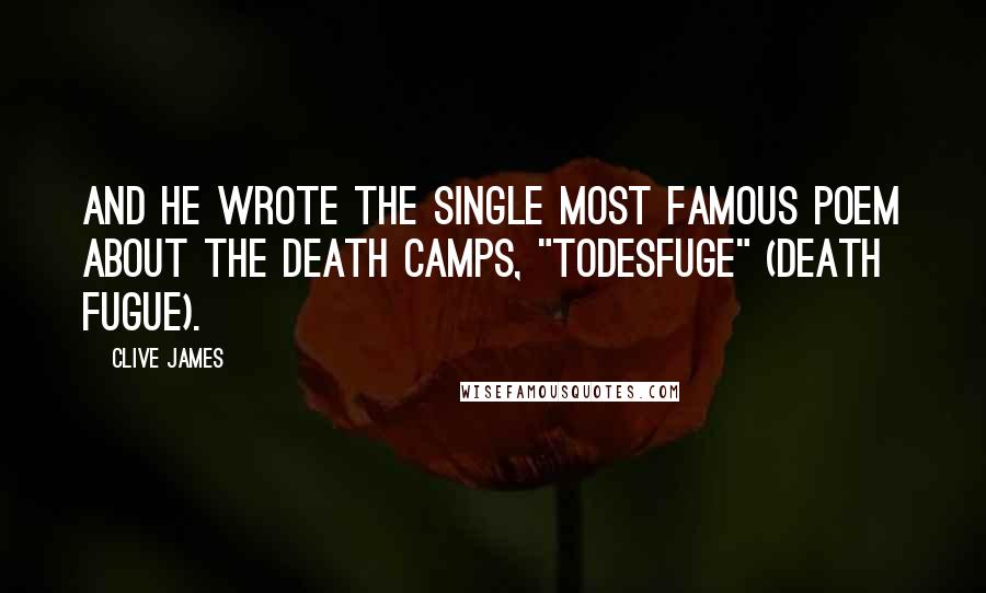 Clive James Quotes: And he wrote the single most famous poem about the death camps, "Todesfuge" (Death Fugue).