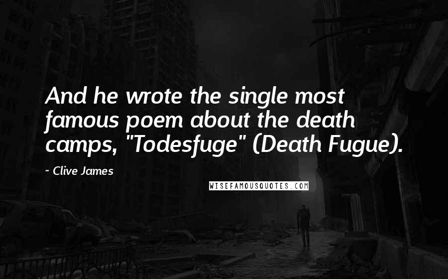 Clive James Quotes: And he wrote the single most famous poem about the death camps, "Todesfuge" (Death Fugue).