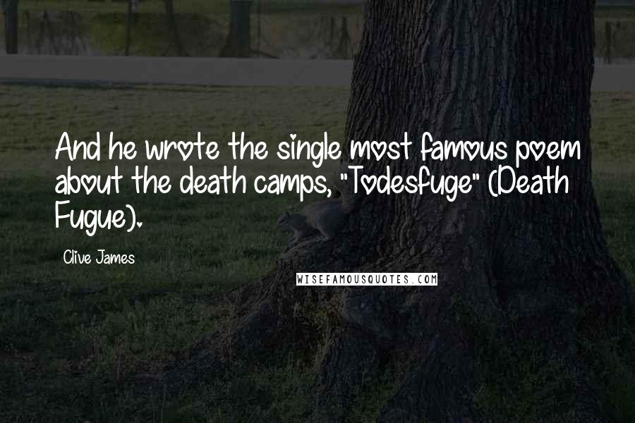 Clive James Quotes: And he wrote the single most famous poem about the death camps, "Todesfuge" (Death Fugue).