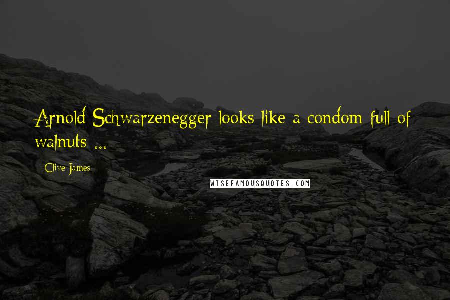 Clive James Quotes: Arnold Schwarzenegger looks like a condom full of walnuts ...