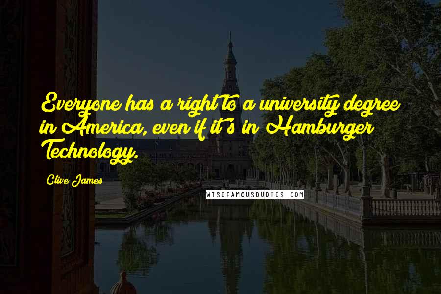 Clive James Quotes: Everyone has a right to a university degree in America, even if it's in Hamburger Technology.