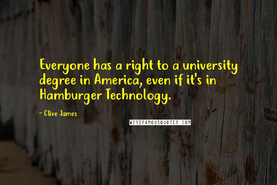 Clive James Quotes: Everyone has a right to a university degree in America, even if it's in Hamburger Technology.