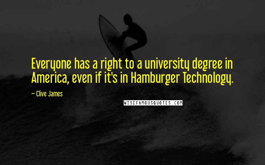 Clive James Quotes: Everyone has a right to a university degree in America, even if it's in Hamburger Technology.