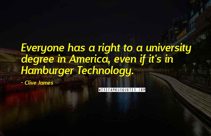 Clive James Quotes: Everyone has a right to a university degree in America, even if it's in Hamburger Technology.