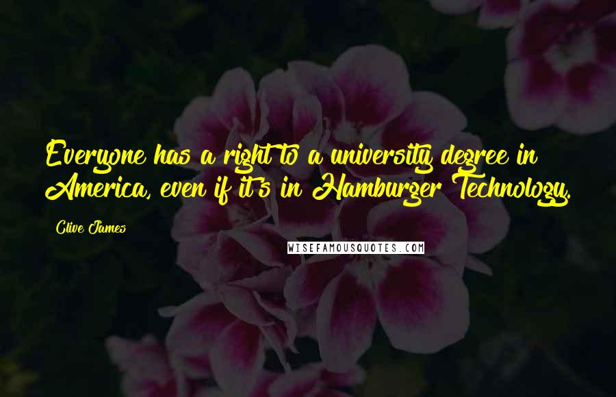Clive James Quotes: Everyone has a right to a university degree in America, even if it's in Hamburger Technology.