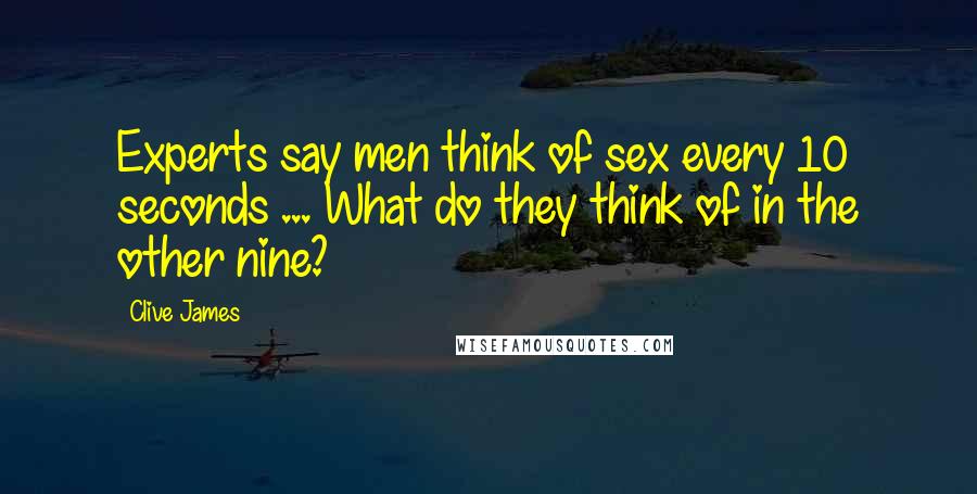 Clive James Quotes: Experts say men think of sex every 10 seconds ... What do they think of in the other nine?