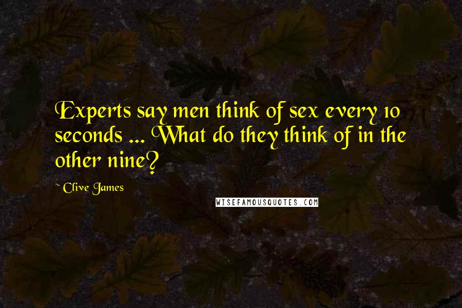 Clive James Quotes: Experts say men think of sex every 10 seconds ... What do they think of in the other nine?