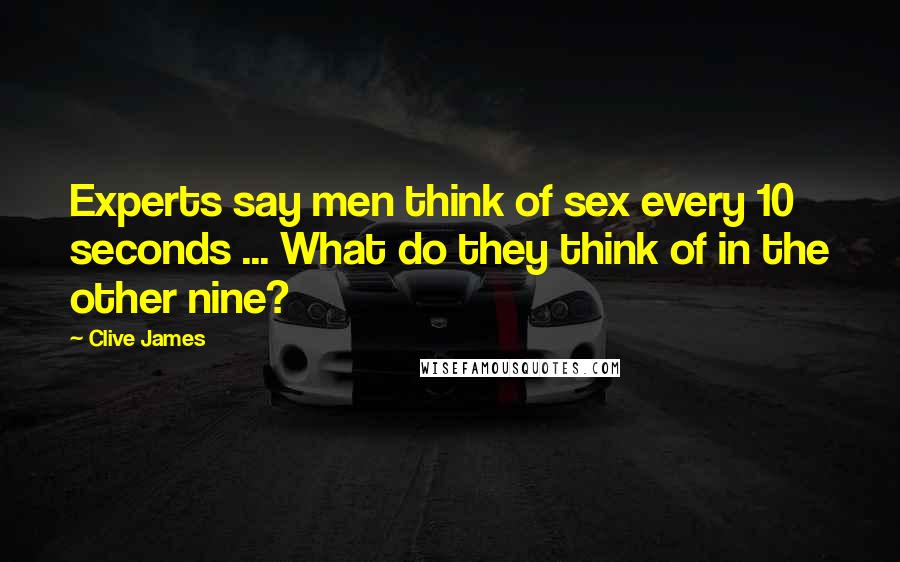 Clive James Quotes: Experts say men think of sex every 10 seconds ... What do they think of in the other nine?