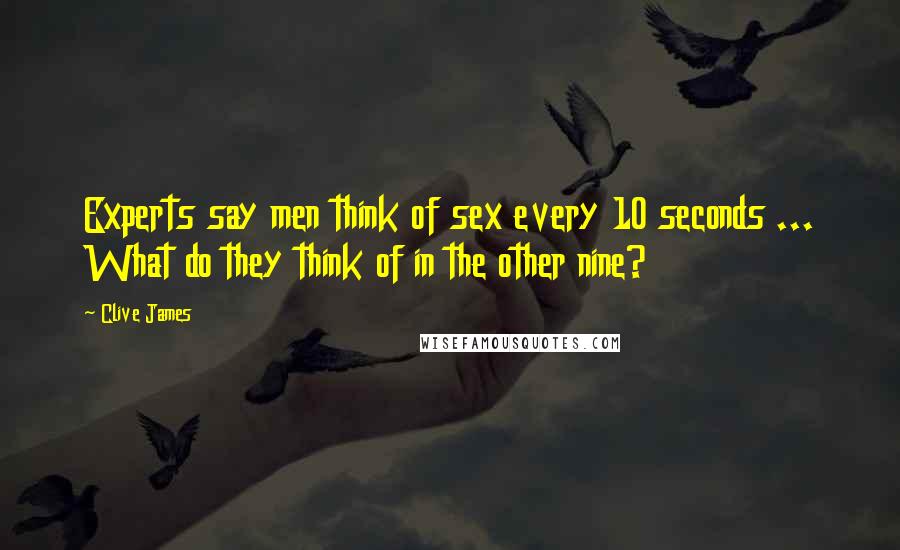 Clive James Quotes: Experts say men think of sex every 10 seconds ... What do they think of in the other nine?