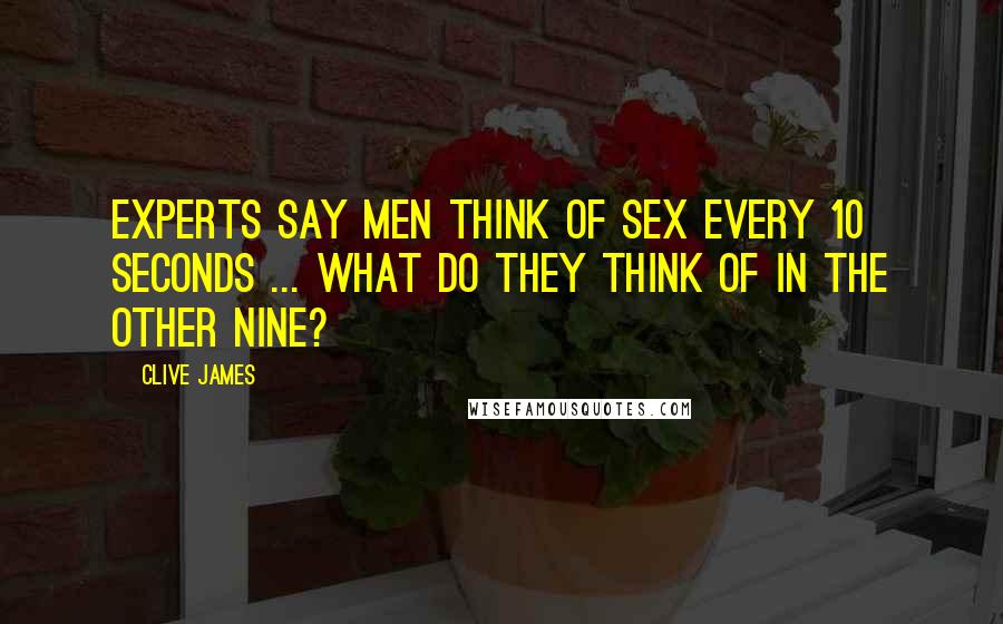 Clive James Quotes: Experts say men think of sex every 10 seconds ... What do they think of in the other nine?