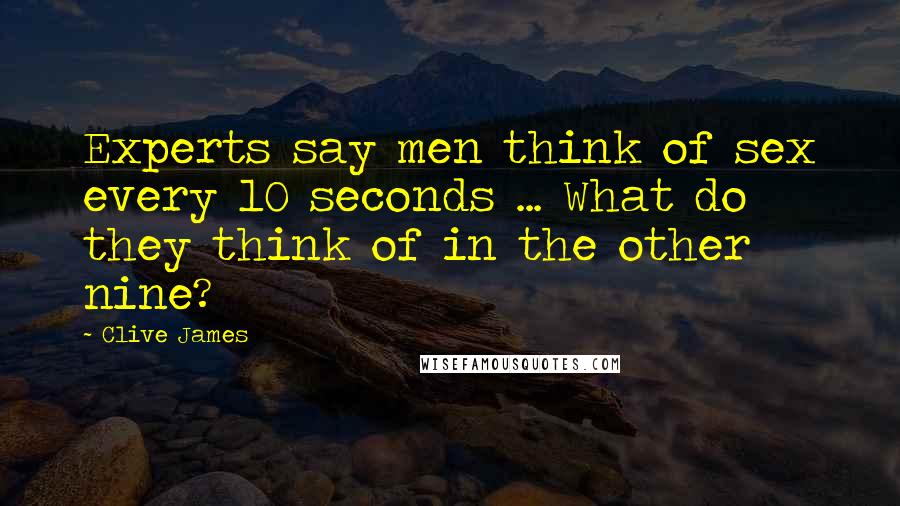 Clive James Quotes: Experts say men think of sex every 10 seconds ... What do they think of in the other nine?