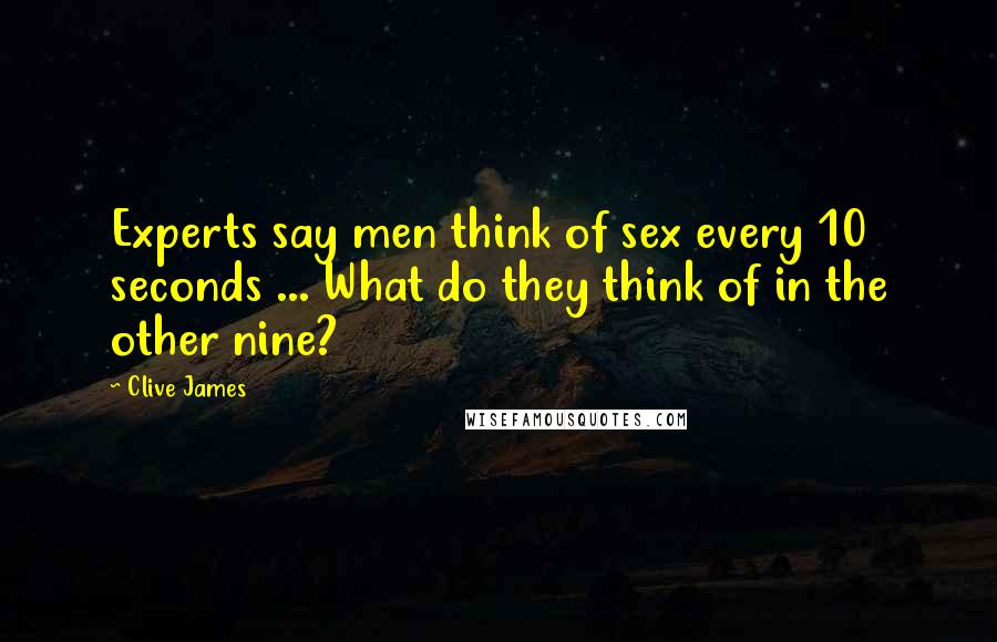 Clive James Quotes: Experts say men think of sex every 10 seconds ... What do they think of in the other nine?