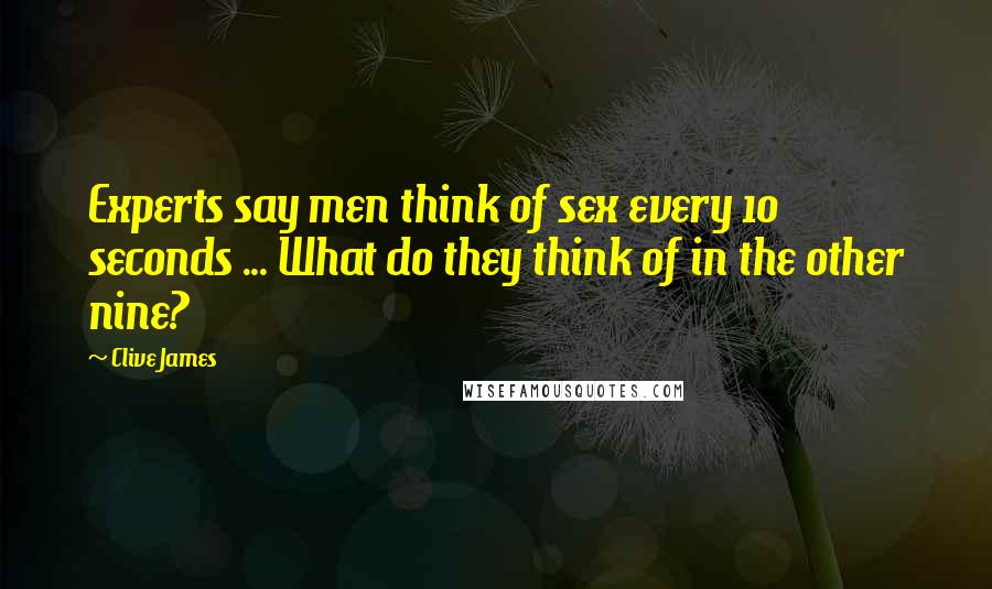 Clive James Quotes: Experts say men think of sex every 10 seconds ... What do they think of in the other nine?