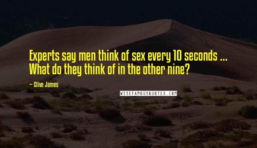 Clive James Quotes: Experts say men think of sex every 10 seconds ... What do they think of in the other nine?