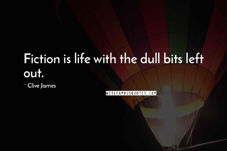 Clive James Quotes: Fiction is life with the dull bits left out.