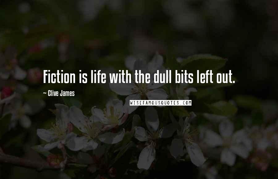 Clive James Quotes: Fiction is life with the dull bits left out.