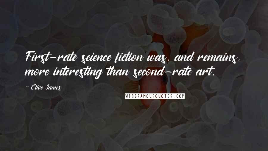 Clive James Quotes: First-rate science fiction was, and remains, more interesting than second-rate art.