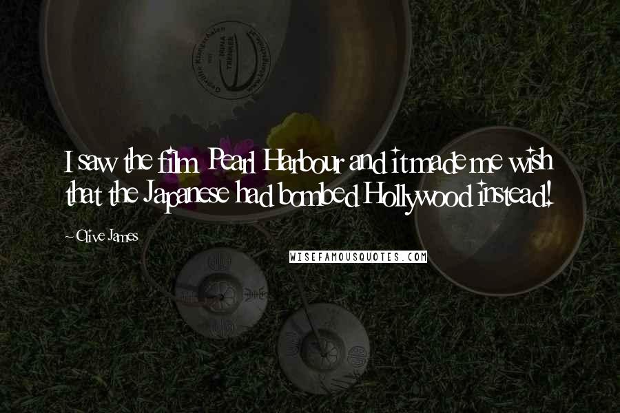 Clive James Quotes: I saw the film Pearl Harbour and it made me wish that the Japanese had bombed Hollywood instead!