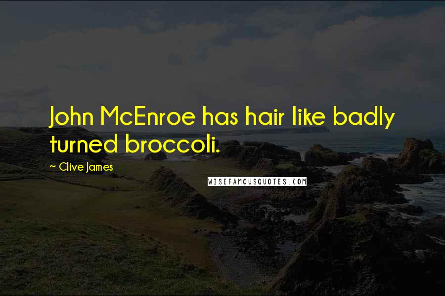 Clive James Quotes: John McEnroe has hair like badly turned broccoli.