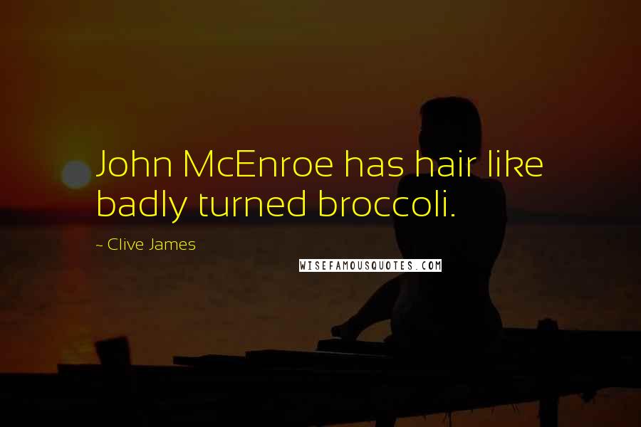 Clive James Quotes: John McEnroe has hair like badly turned broccoli.