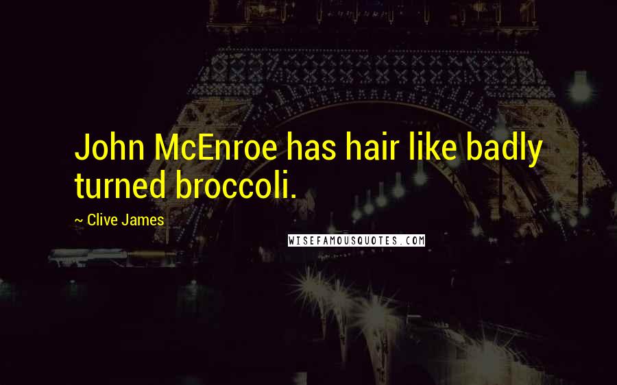 Clive James Quotes: John McEnroe has hair like badly turned broccoli.