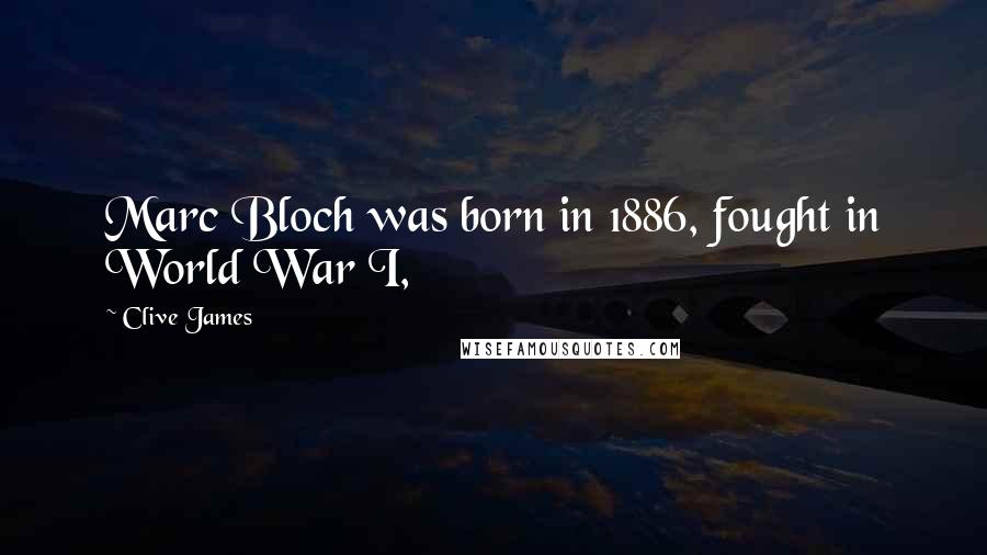 Clive James Quotes: Marc Bloch was born in 1886, fought in World War I,