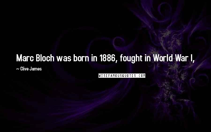 Clive James Quotes: Marc Bloch was born in 1886, fought in World War I,