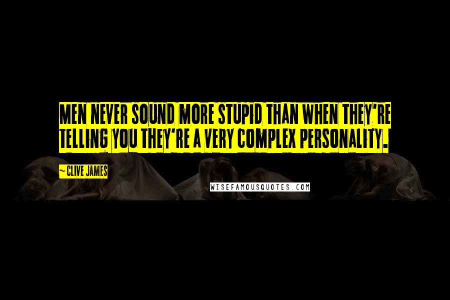 Clive James Quotes: Men never sound more stupid than when they're telling you they're a very complex personality.