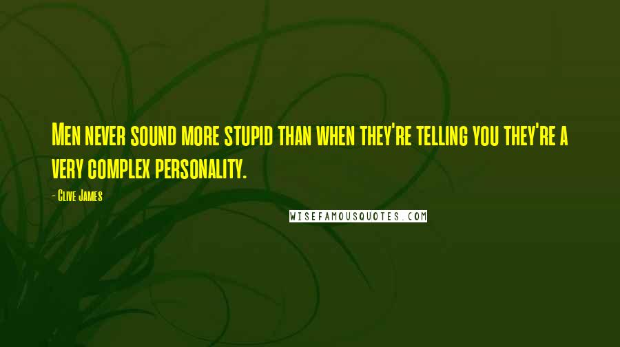 Clive James Quotes: Men never sound more stupid than when they're telling you they're a very complex personality.