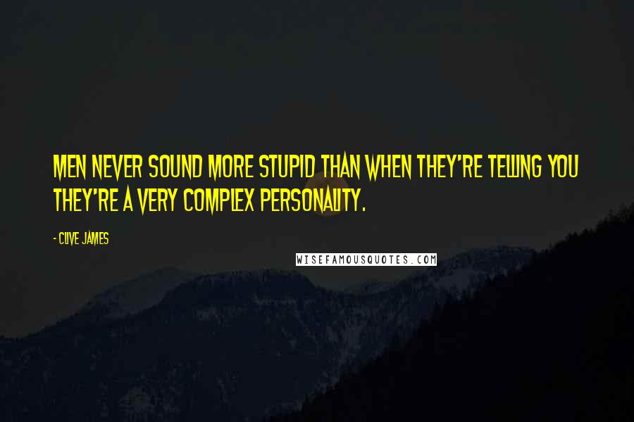 Clive James Quotes: Men never sound more stupid than when they're telling you they're a very complex personality.